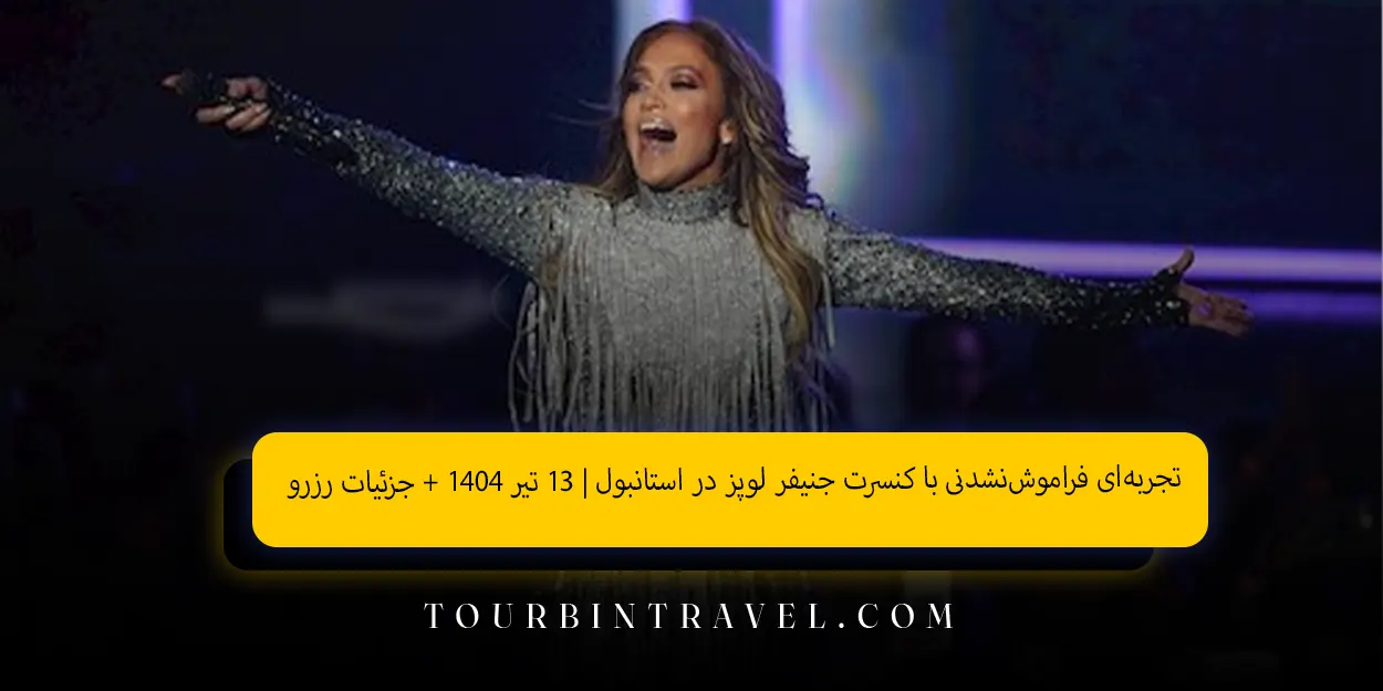 تجربه‌ای فراموش‌نشدنی با کنسرت جنیفر لوپز در استانبول | ۱۳ تیر ۱۴۰۴ + جزئیات رزرو